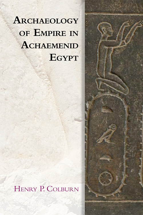 Archaeology of Empire in Achaemenid Egypt by Henry Colburn