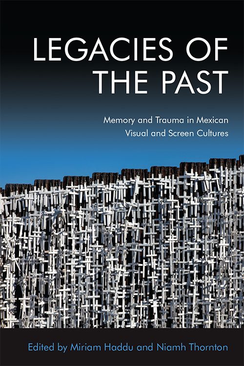 Cover of book Legacies of the Past
Memory and Trauma in Mexican Visual and Screen Cultures
Edited by Niamh Thornton, Miriam Haddu