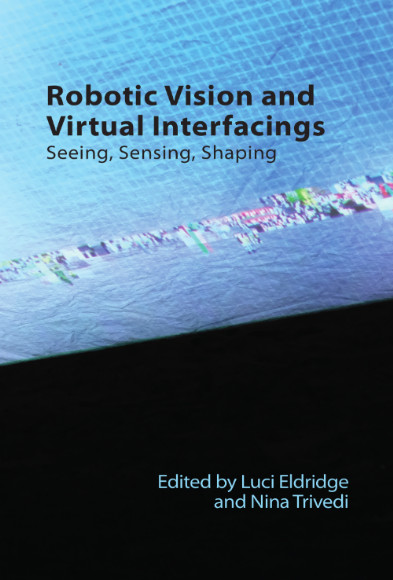 Cover of Robotic Vision and Virtual Interfacings: Seeing, Sensing, Shaping edited by Luci Eldridge and Nina Trivedi. Published by Edinburgh University Press in 2024.